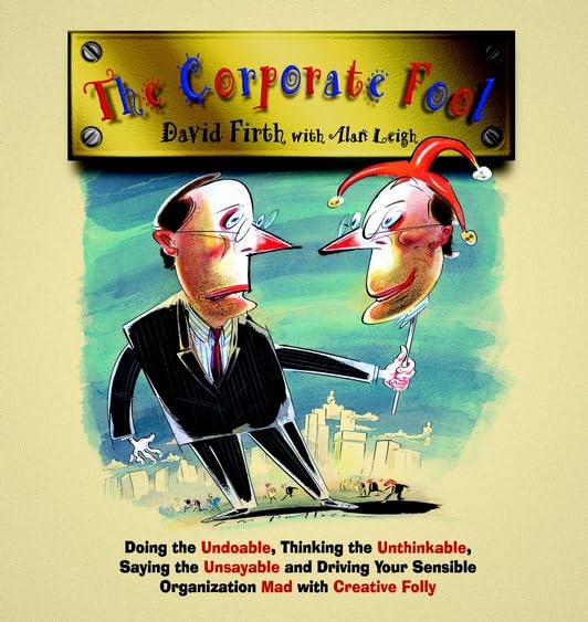 The Corporate Fool: Doing the Undoable, Thinking the Unthinkable, Saying the Unsayable and Driving Your Sensible Organization Mad with Creative Folly Business, Finance & Career