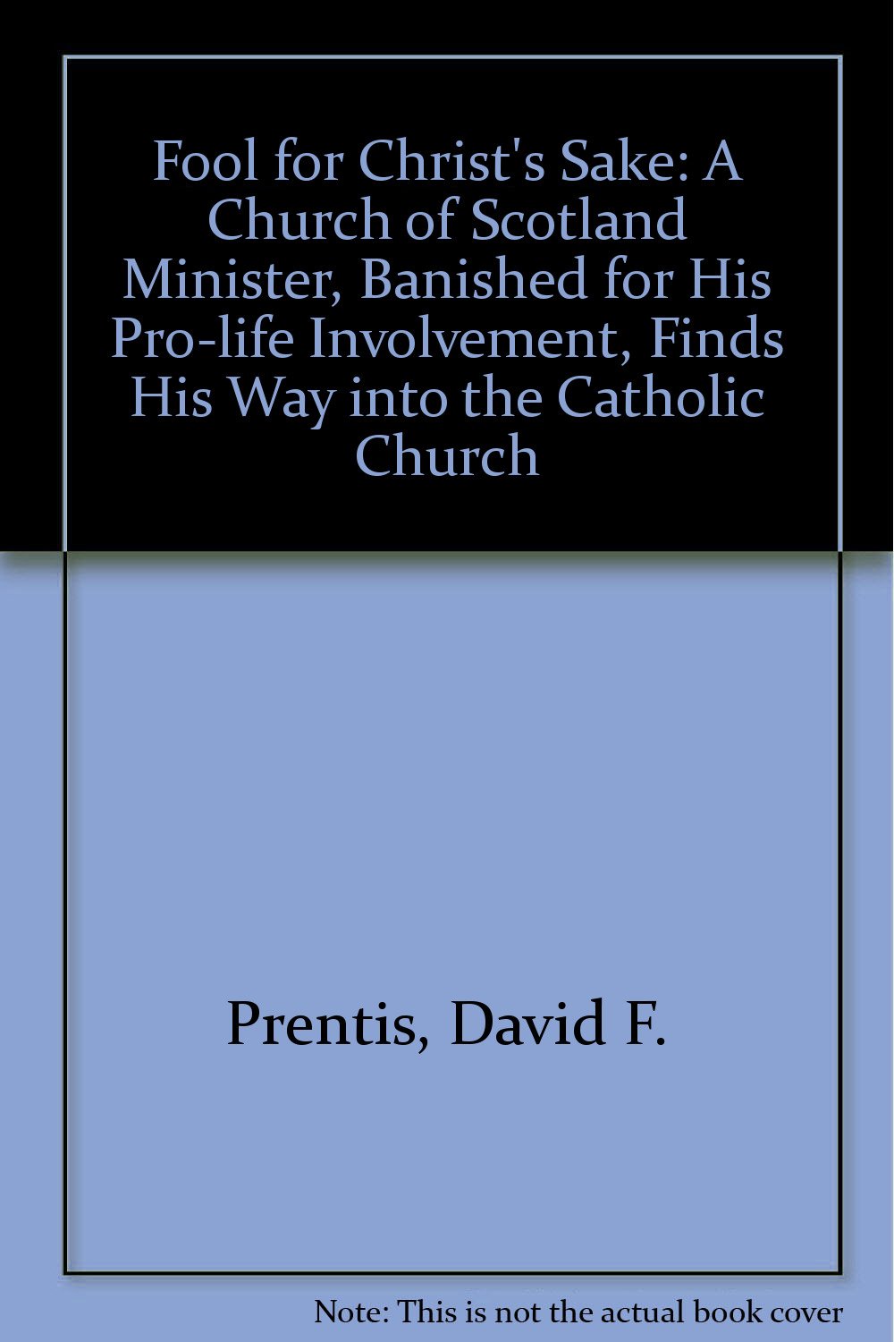 Fool for Christ's Sake: A Church of Scotland Minister, Banished for His Pro-life Involvement, Finds His Way into the Catholic Church Religion & Esotericism