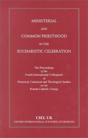 Ministerial and Common Priesthood in the Eucharistic Celebration: The Proceedings of the 1998 Fourth International Colloquium of Historical, Canonical ... International D'Etudes Liturgiques (Ciel) Religion & Esotericism