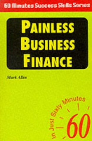 Painless Business Finance: In Just Sixty Minutes (Sixty Minute Success Skills S.) Business, Finance & Career