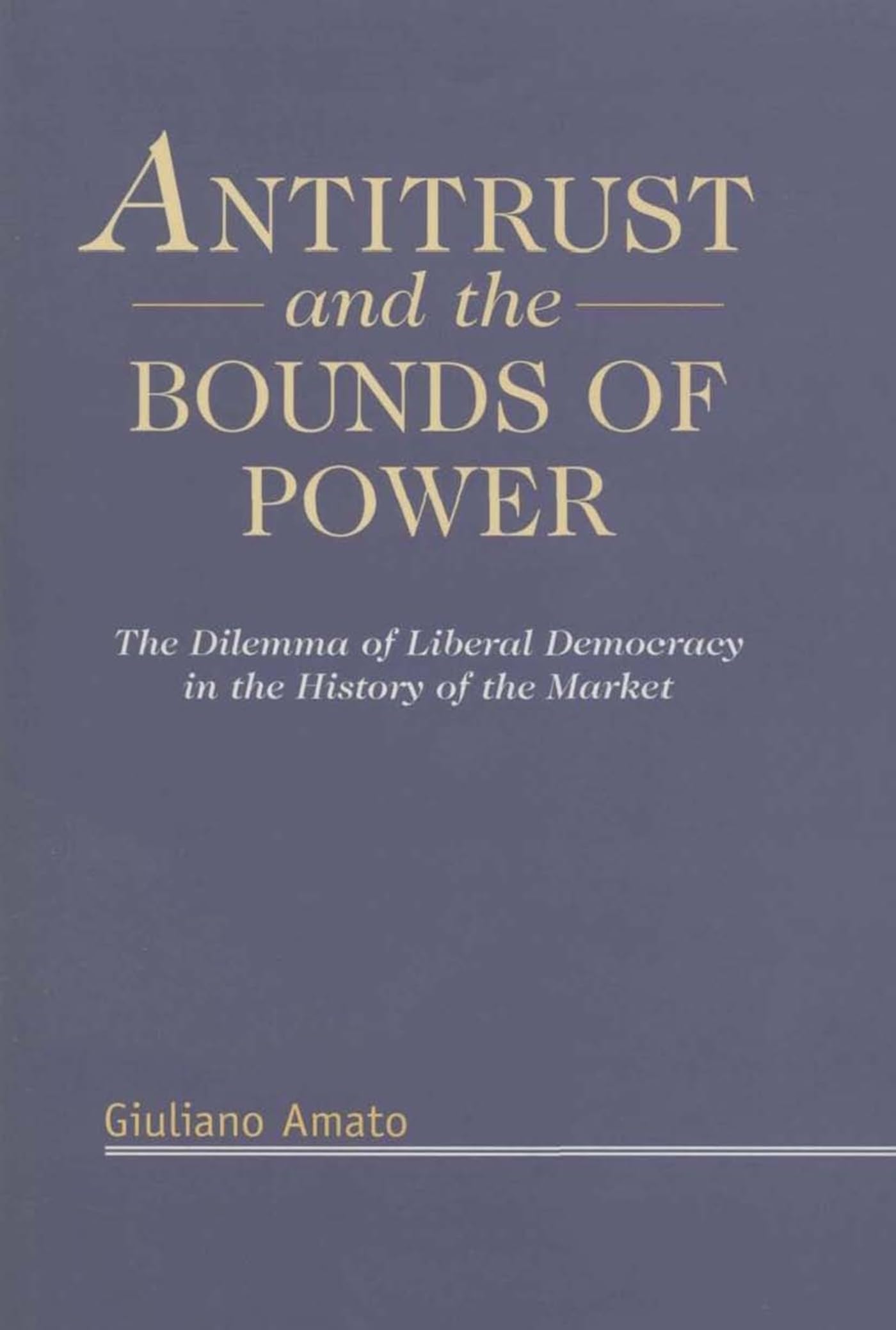 Antitrust and the Bounds of Power: The Dilemma of Liberal Democracy in the History of the Market Law