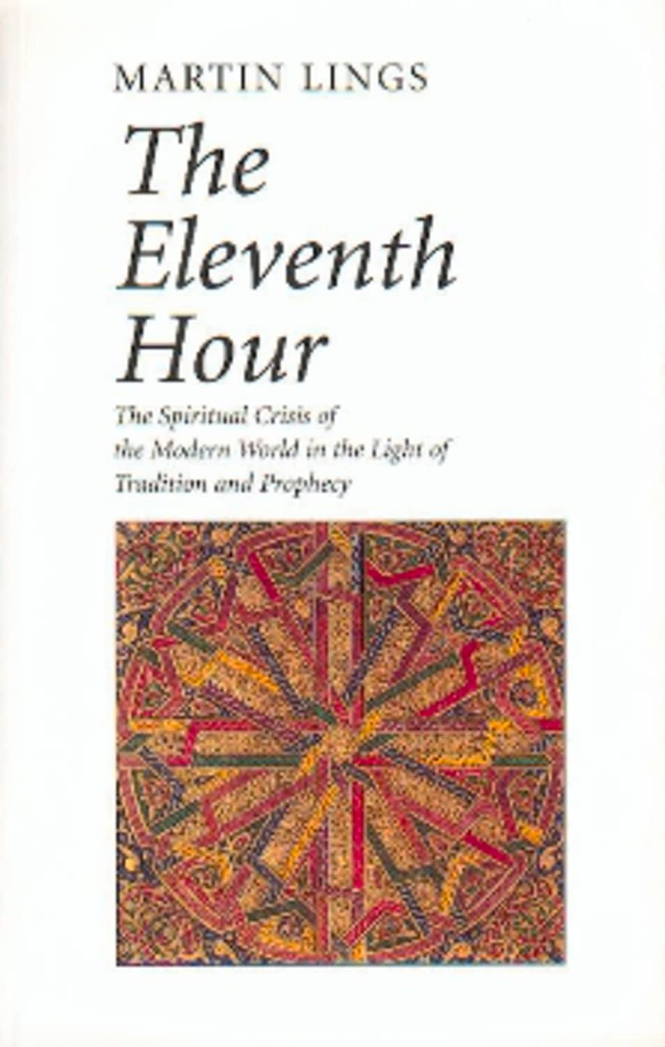The Eleventh Hour: The Spiritual Crisis of the Modern World in the Light of Tradition and Prophecy book