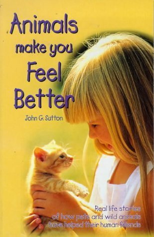 Animals Make You Feel Better: Real Life Stories of How Pets and Wild Animals Have Helped Their Human Friends book