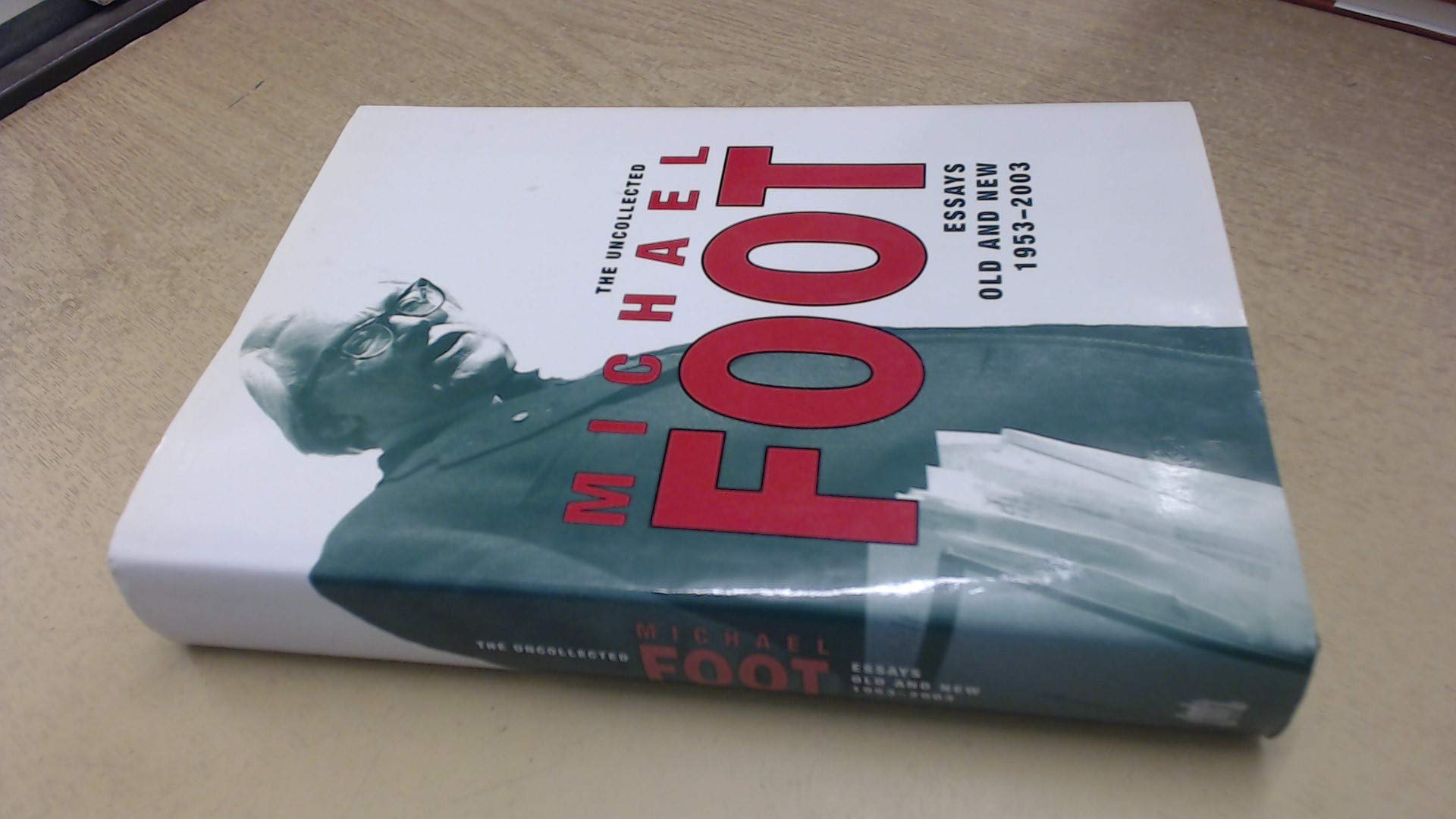 The Uncollected Michael Foot: Essays Old and New 1953-2003 Essays & Short Stories