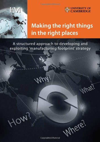 Making the Right Things in the Right Places: A Structured Approach to Developing and Exploiting'manufacturing Footprint Strategy book