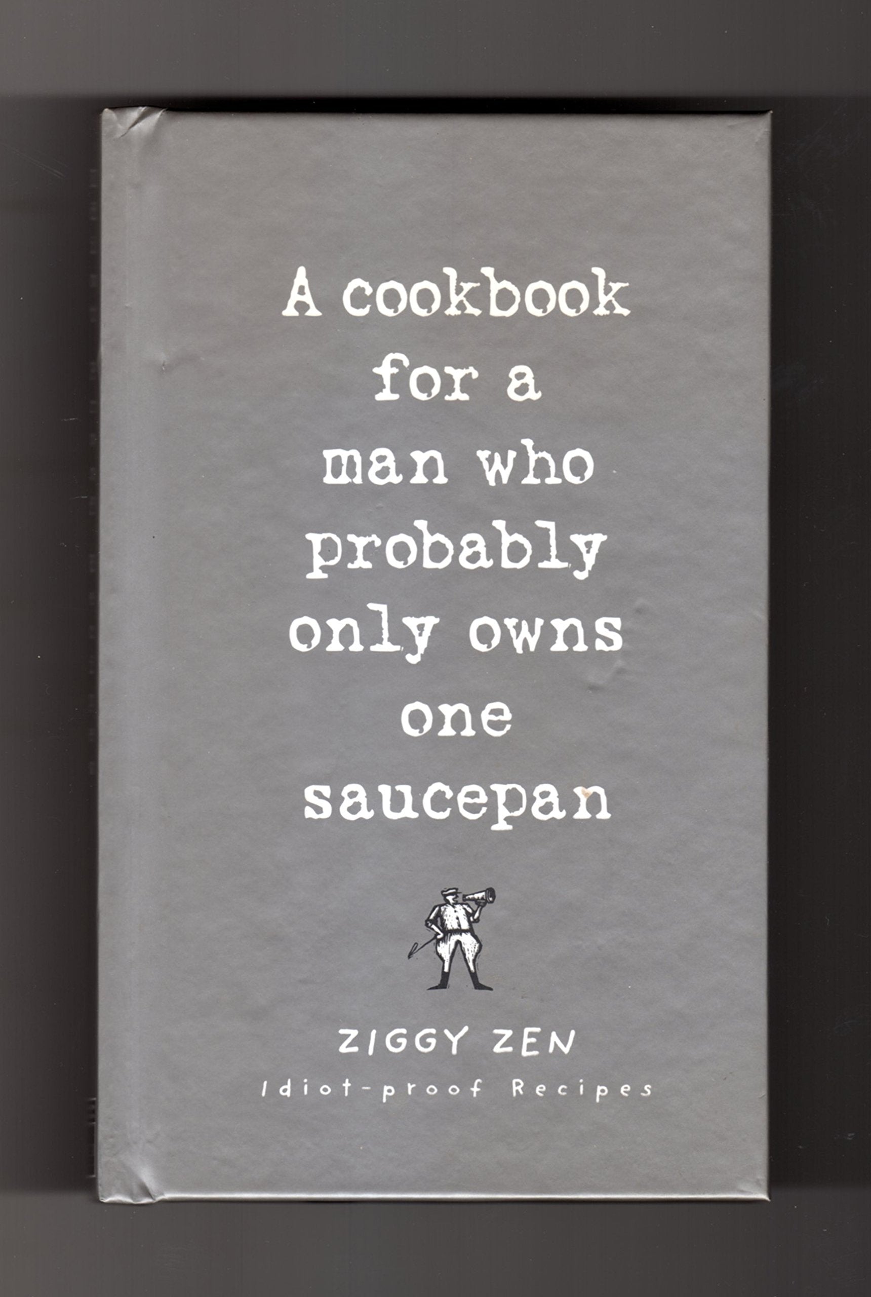 A Cookbook for a Man Who Probably Only Owns One Saucepan: Idiotproof Recipes Leisure, Home & Garden