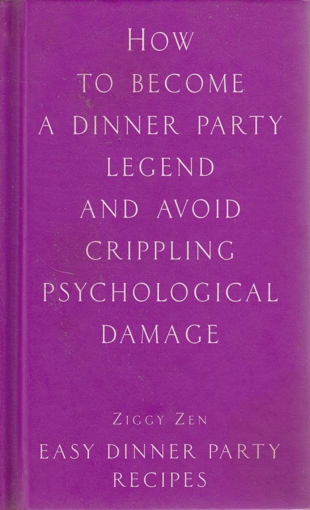 How to Become a Dinner Party Legend and Avoid Crippling Psychological Damage: Easy Dinner Party Recipes Leisure, Home & Garden