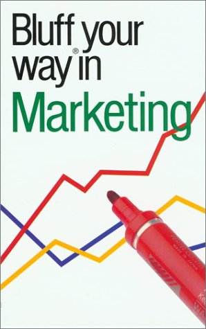 Bluffer's Guide to Marketing: Bluff Your Way in Marketing Business, Finance & Career
