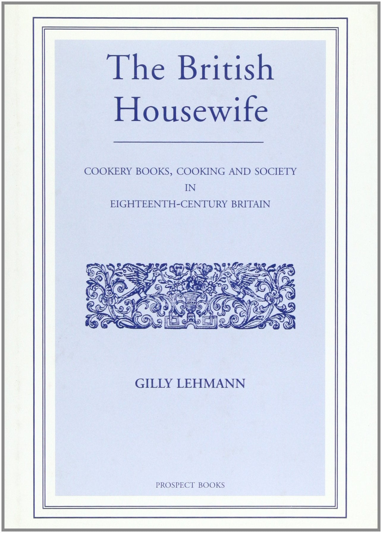 The British Housewife: Cookery Books, Cooking and Society in Eighteenth-Century Britain Leisure, Home & Garden