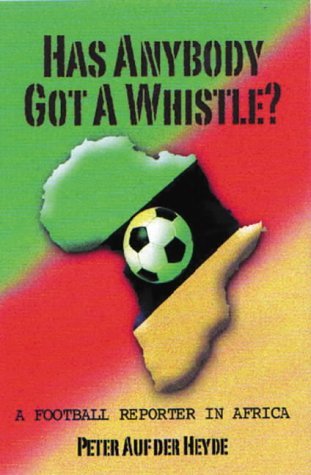 Has Anybody Got a Whistle?: A Football Reporter in Africa Sports