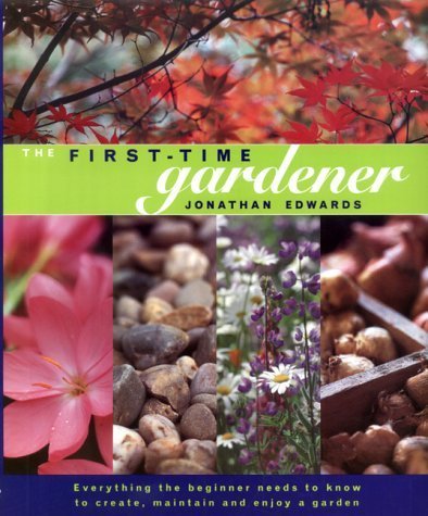 The First-time Gardener: Everything the Beginner Needs to Know to Create, Maintain and Enjoy a Garden Garden & Plants