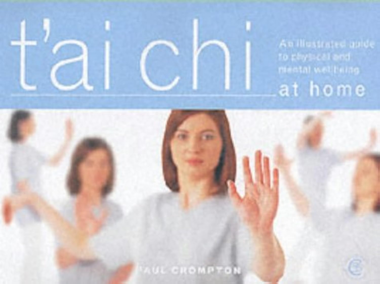 T'ai Chi at Home: An Illustrated Guide to the Mastery of the Essential Movements That Promote Physical and Mental Wellbeing book