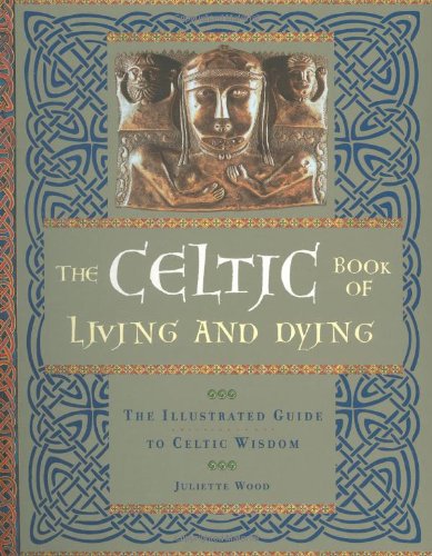 The Celtic Book of Living and Dying: The Illustrated Guide to Celtic Wisdom Politics & History