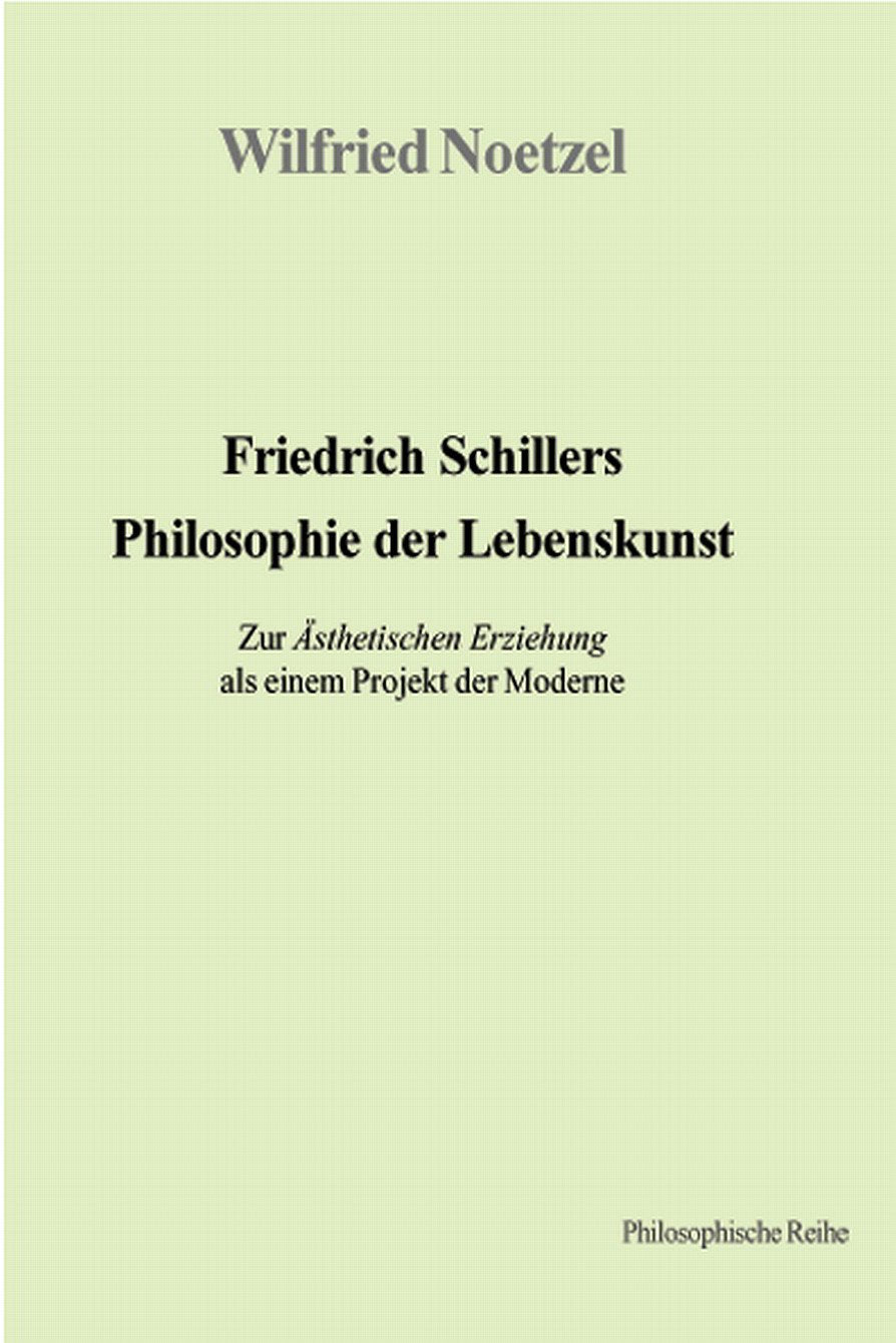Friedrich Schillers Philosophie der Lebenskunst: Zur Ästhetischen Erziehung als einem Projekt der Moderne: Zur Asthetischen Erziehung Als Einem Projekt der Moderne Philosophy