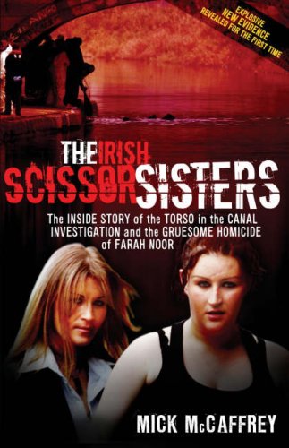 The Irish Scissor Sisters: The Inside Story of the Torso in the Canal Investigation and the Gruesome Homicide of Farah Noor Politics & Society Books