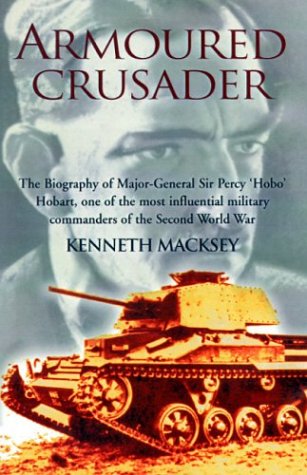 Armoured Crusader: The Biography of Major-General Sir Percy 'Hobo' Hobart: The Biography of Major-General Sir Percy 'Hobo' Hobart,One of the Most ... Military Commanders of the Second World War Memories