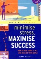Minimize Stress, Maximize Success: How to Rise Above it All and Realize Your Goals Business, Finance & Career