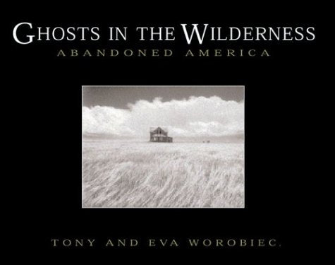 Ghosts in the Wilderness: Abandoned America Photography