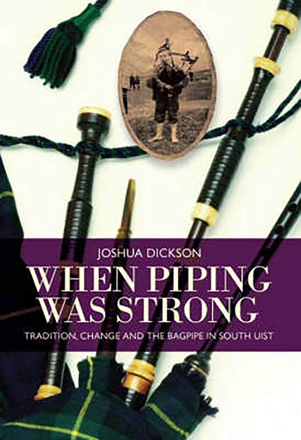When Piping was Strong: Tradition, Change and the Bagpipe in South Uist book