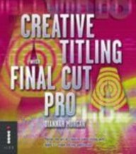 Creative Titling with Final Cut Pro: Master the Art of Creative Video Titling with Apple's Video-editing Application Computer Science