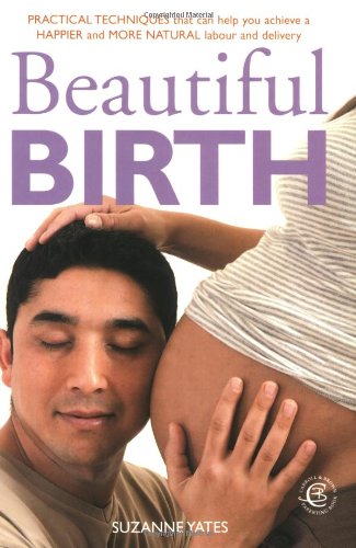 Beautiful Birth: Practical Techniques that can help you achieve a Happier and More Natural labour and delivery: Practical Techniques to Help You Achieve a Happier and More Natural Labour and Delivery Parents & Children