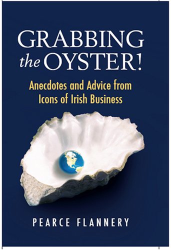 Grabbing the Oyster!: Anecdotes and Advice from Icons of Irish Business book
