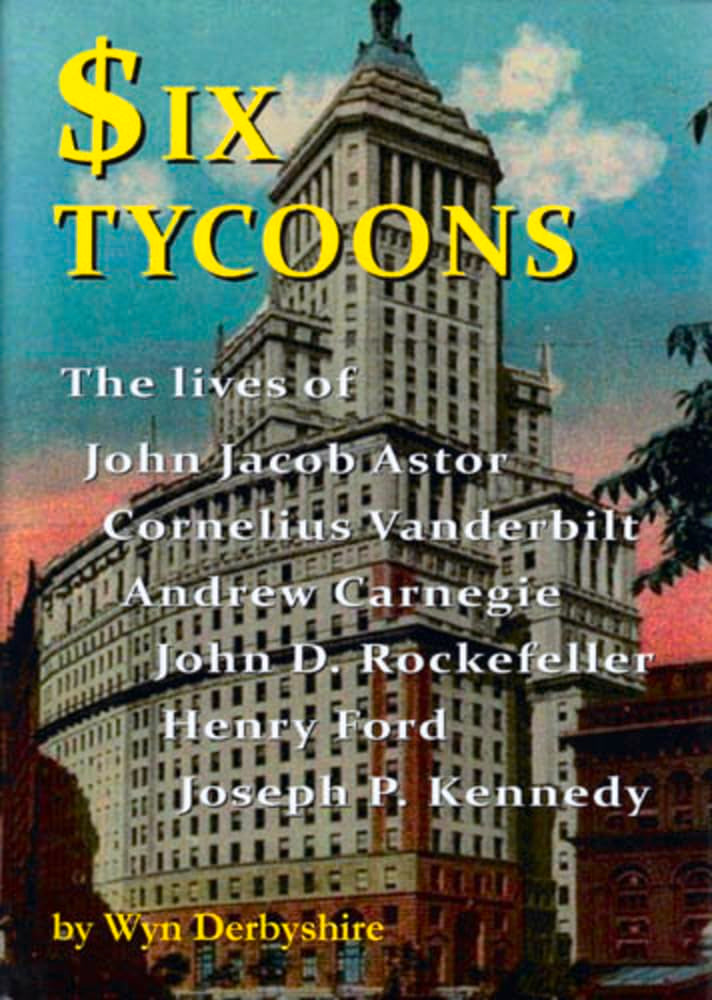 Six Tycoons: The Lives of John Jacob Astor, Cornelius Vanderbilt, Andrew Carnegie, John D. Rockefeller, Henry Ford and Joseph P. Ke: The Lives of John ... Rockefeller, Henry Ford and Joseph P Kennedy Politics & Society Books
