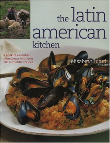 The Latin American Kitchen: A Book of Essential Ingredients With over 200 Authentic Recipes Cooking & Enjoying