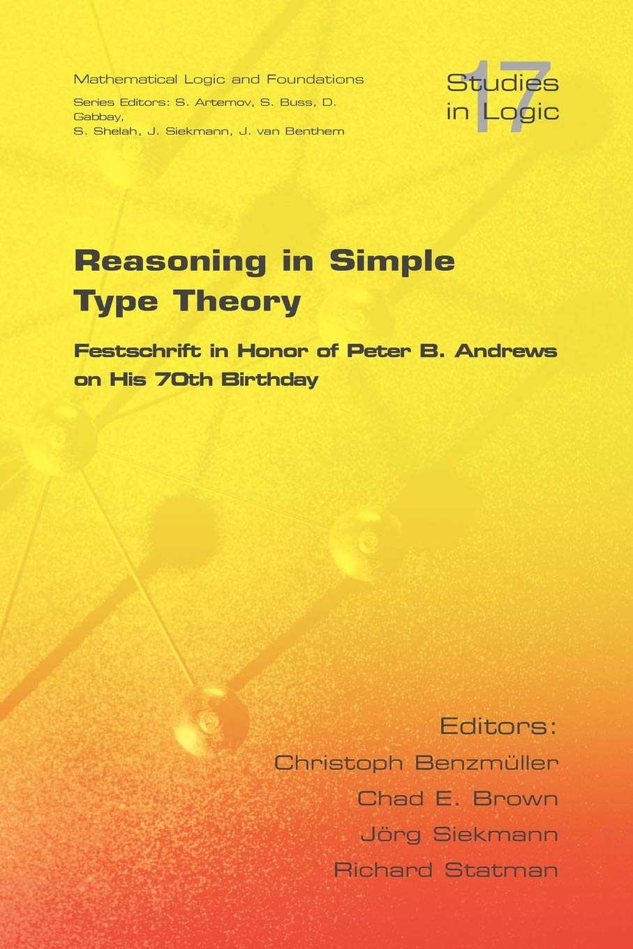 Reasoning in Simple Type Theory: Festschrift in Honor of Peter B. Andrews on His 70th Birthday (Studies in Logic: Mathematical Logic and Foundations) Philosophy