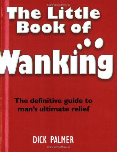 The Little Book of Wanking: The Definitive Guide to Man's Ultimate Relief Partnership & Love