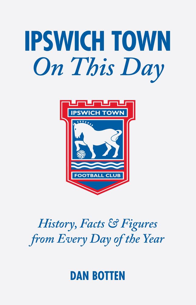 Ipswich Town on This Day: History, Facts & Figures from Every Day of the Year: History, Facts and Figures from Every Day of the Year Leisure & Fun