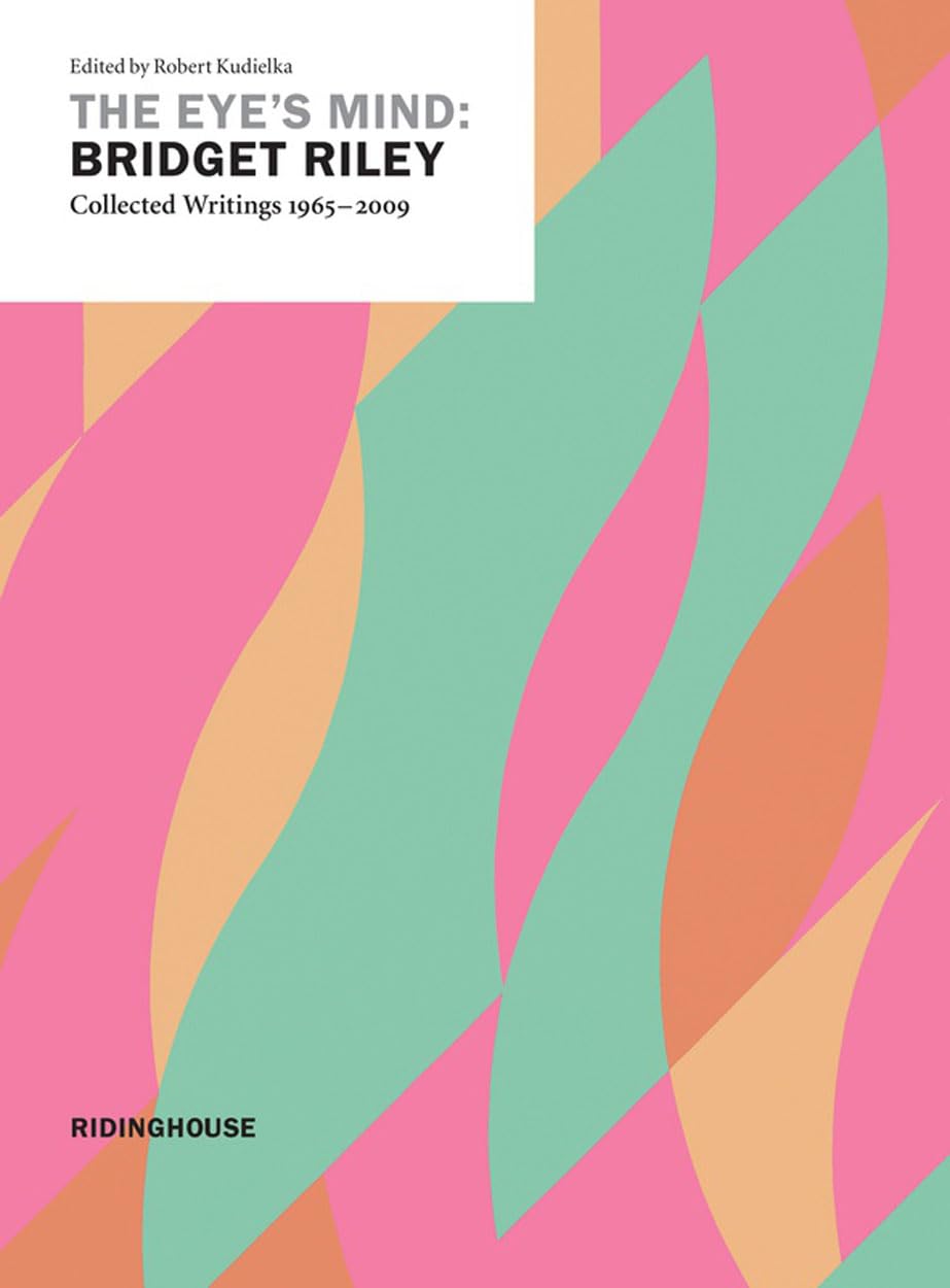 The Eye's Mind: Bridget Riley, Collected Writings 1965-2009 Essays & Short Stories