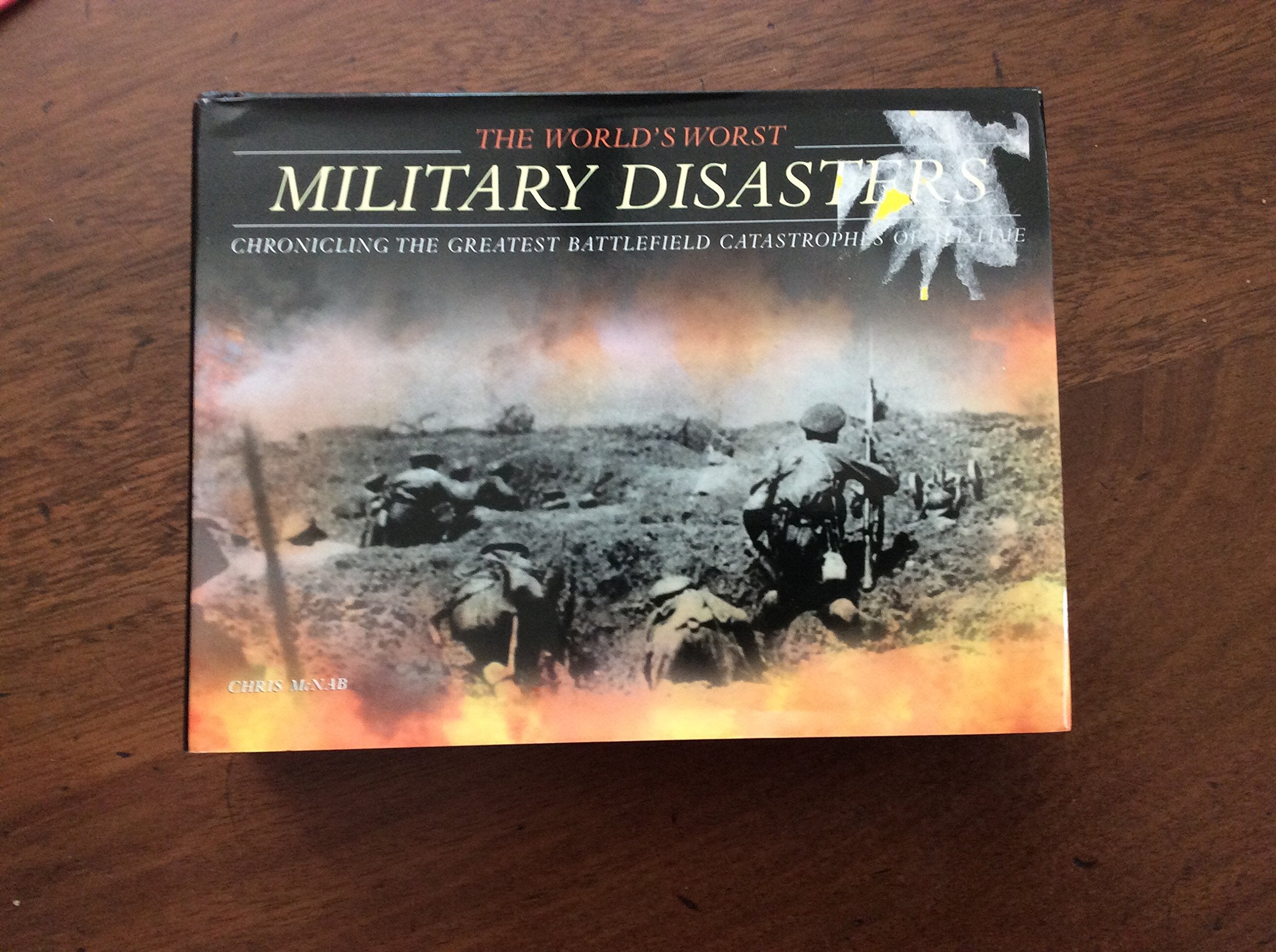 The World's Worst Military Disasters: Chronicling the Greatest Battlefield Catastrophes of All Time by Chris McNab. book