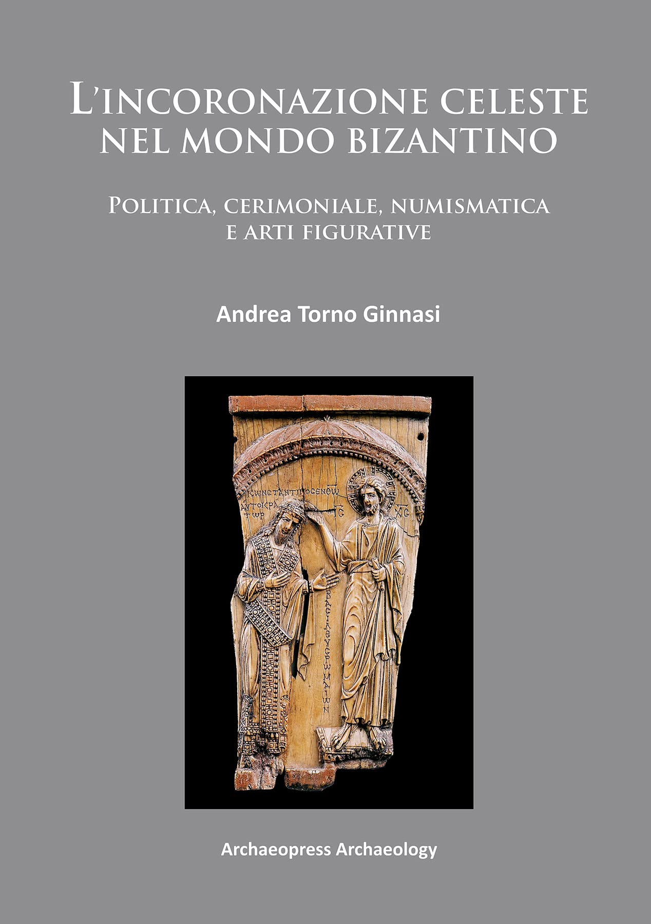 L incoronazione Celeste Nel Mondo Bizantino: Politica, Cerimoniale, Numismatica E Arti Figurative book