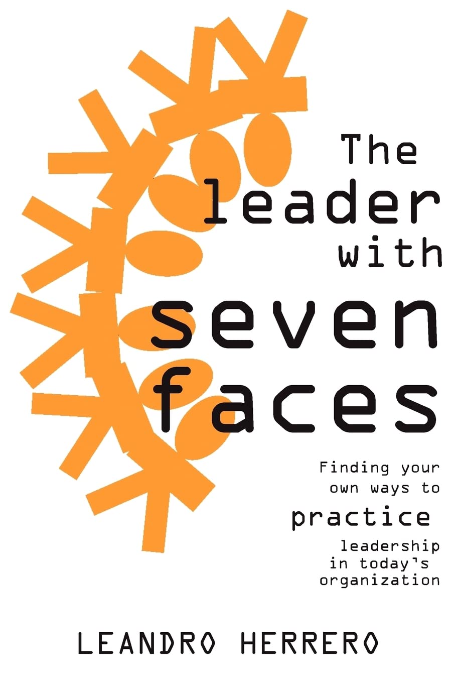 The Leader with Seven Faces: Finding Your Own Ways to Practice Leadership in Today's Organization Business, Finance & Career
