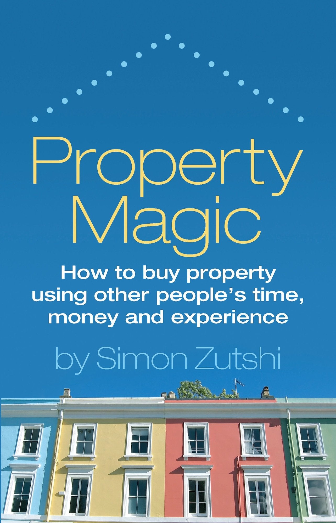 Property Magic: How to Buy Property Using Other People's Time, Money and Experience Business & Technology