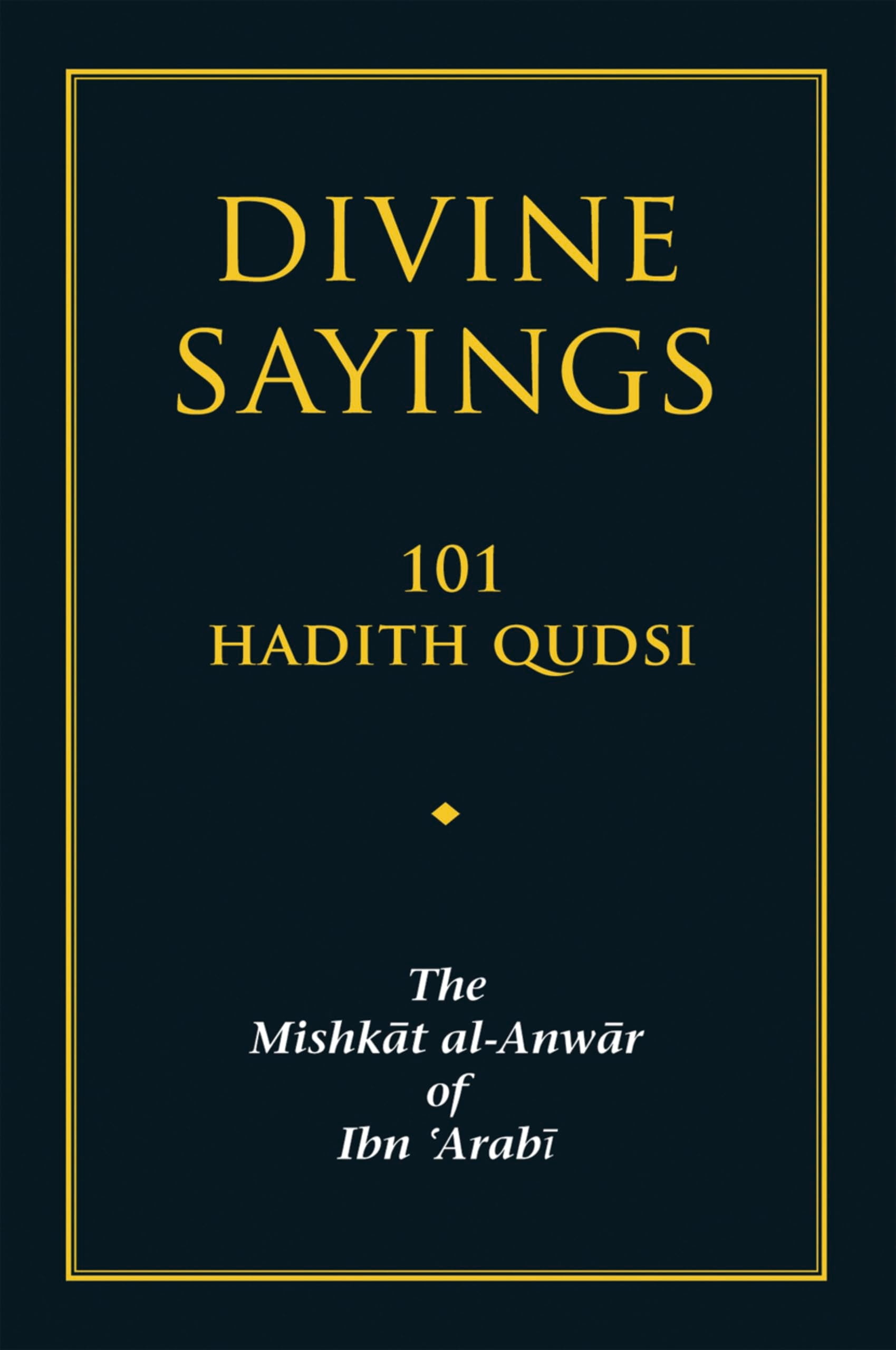 Divine Sayings: 101 Hadith Qudsi: 101 Hadith Qudsi: The Mishkat Al-Anwar of Ibn 'Arabi Religion & Esotericism