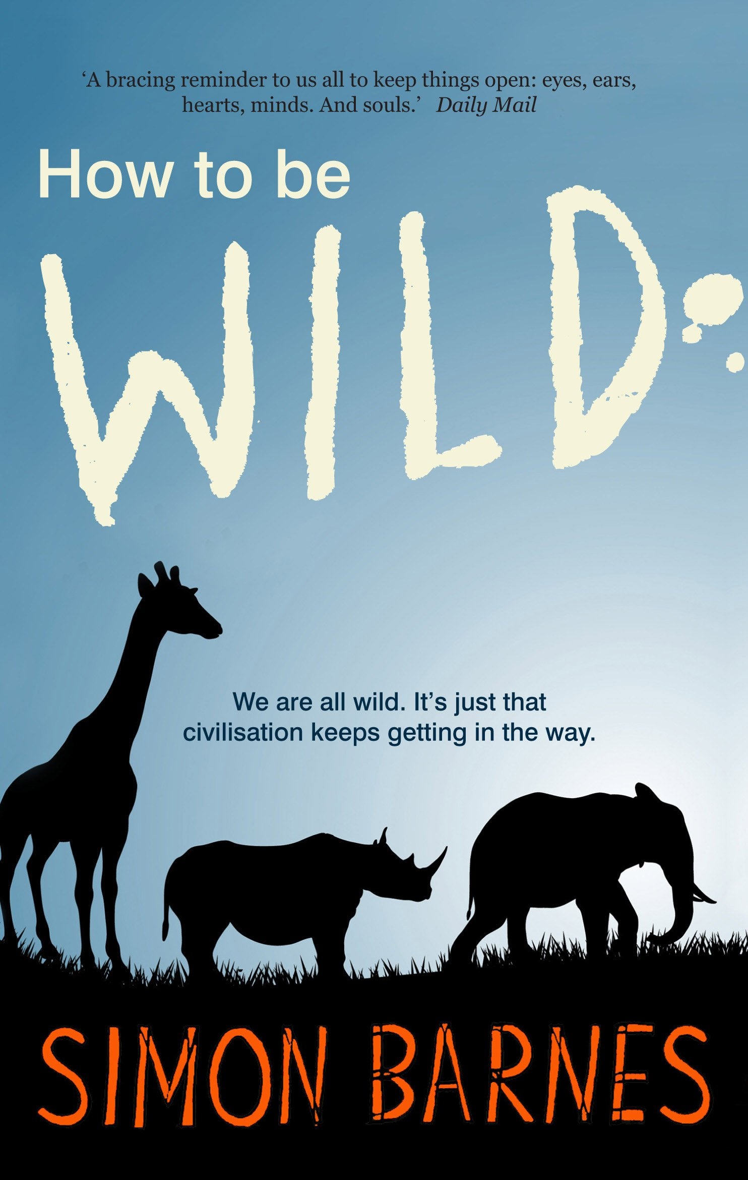 How to be Wild: We are All Wild. it's Just That Civilisation Keeps Getting in the Way Camping & Survival