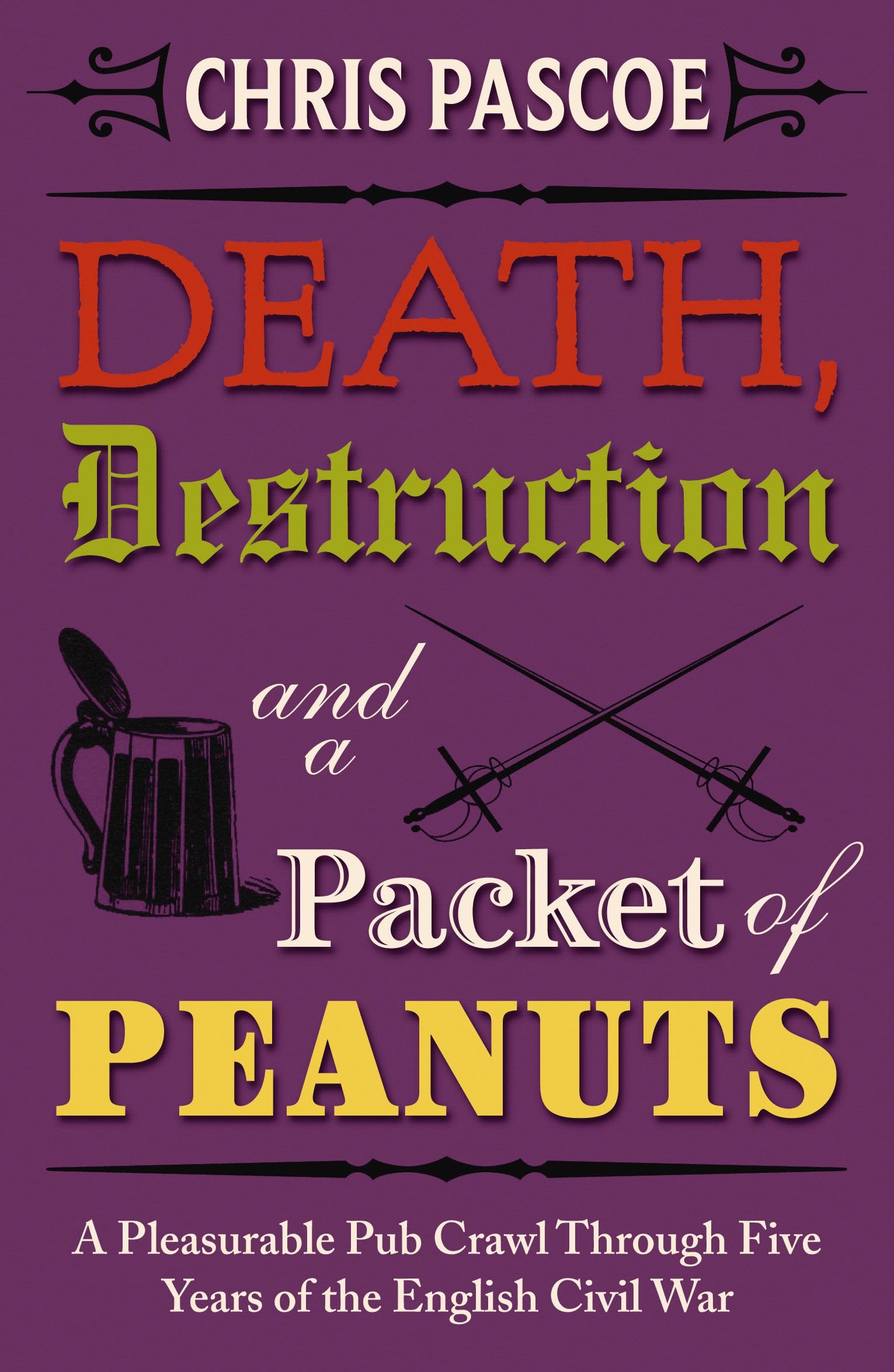 Death, Destruction and a Packet of Peanuts: A Rollicking Pub Crawl Through Four Years Of The English Civil War Politics & Society