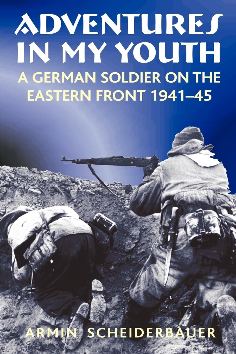 Adventures in My Youth: A German Soldier on the Eastern Front 1941-45 Memories