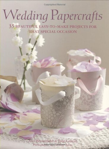 Wedding Papercrafts: 35 Beautiful Easy-to-make Projects for That Special Occasion book