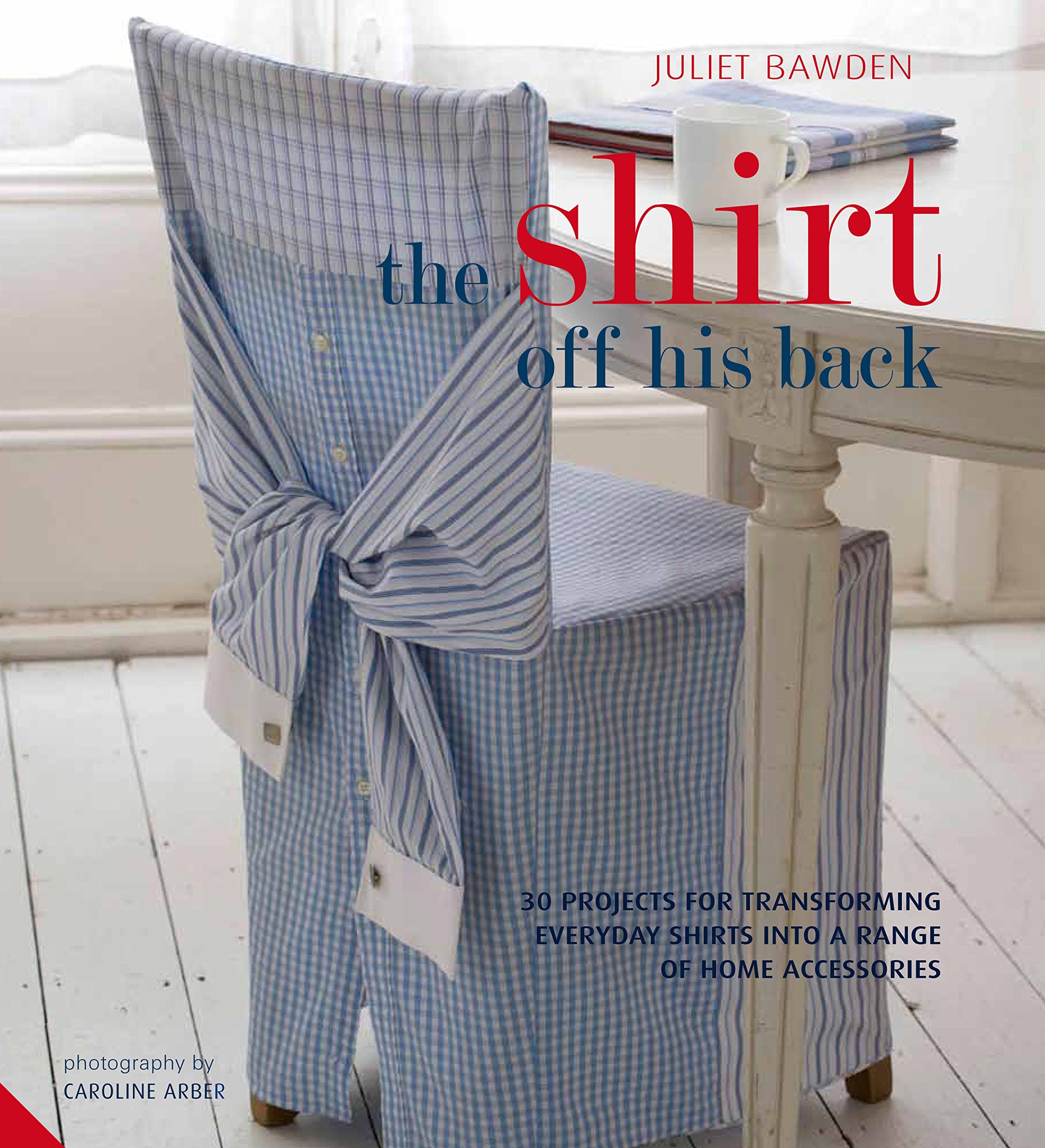 The Shirt off his Back: 30 projects for transforming everyday shirts into a range of home accessories Hobbies & Crafts