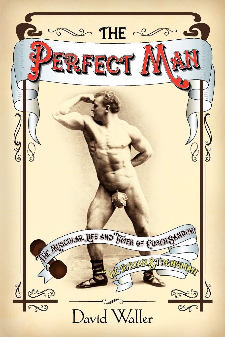 The Perfect Man: The Muscular Life and Times of Eugen Sandow, Victorian Strongman Art & Literature