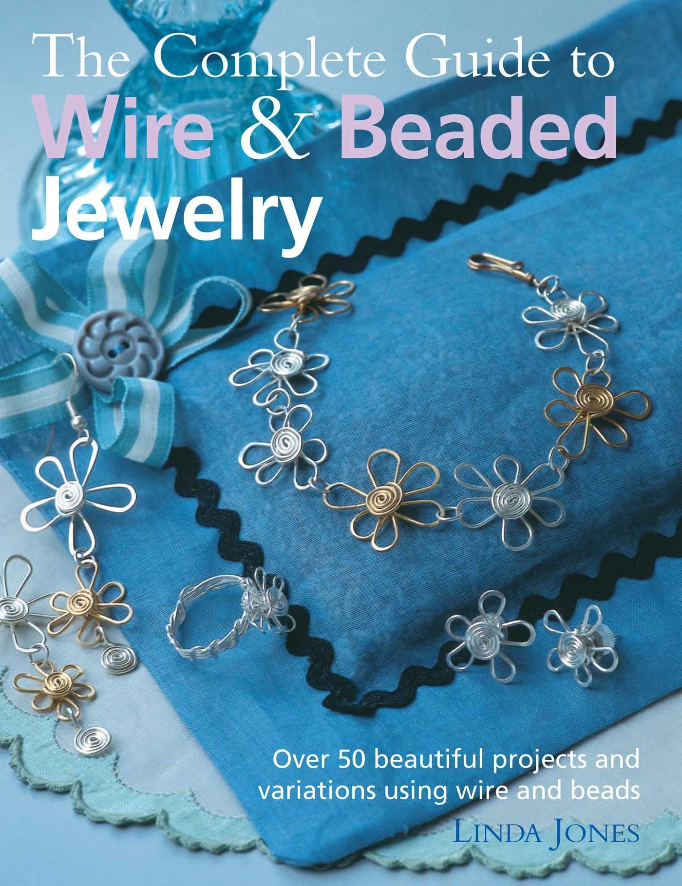 The Complete Guide to Wire & Beaded Jewelry: Over 50 beautiful projects and variations using wire and beads Hobbies & Crafts