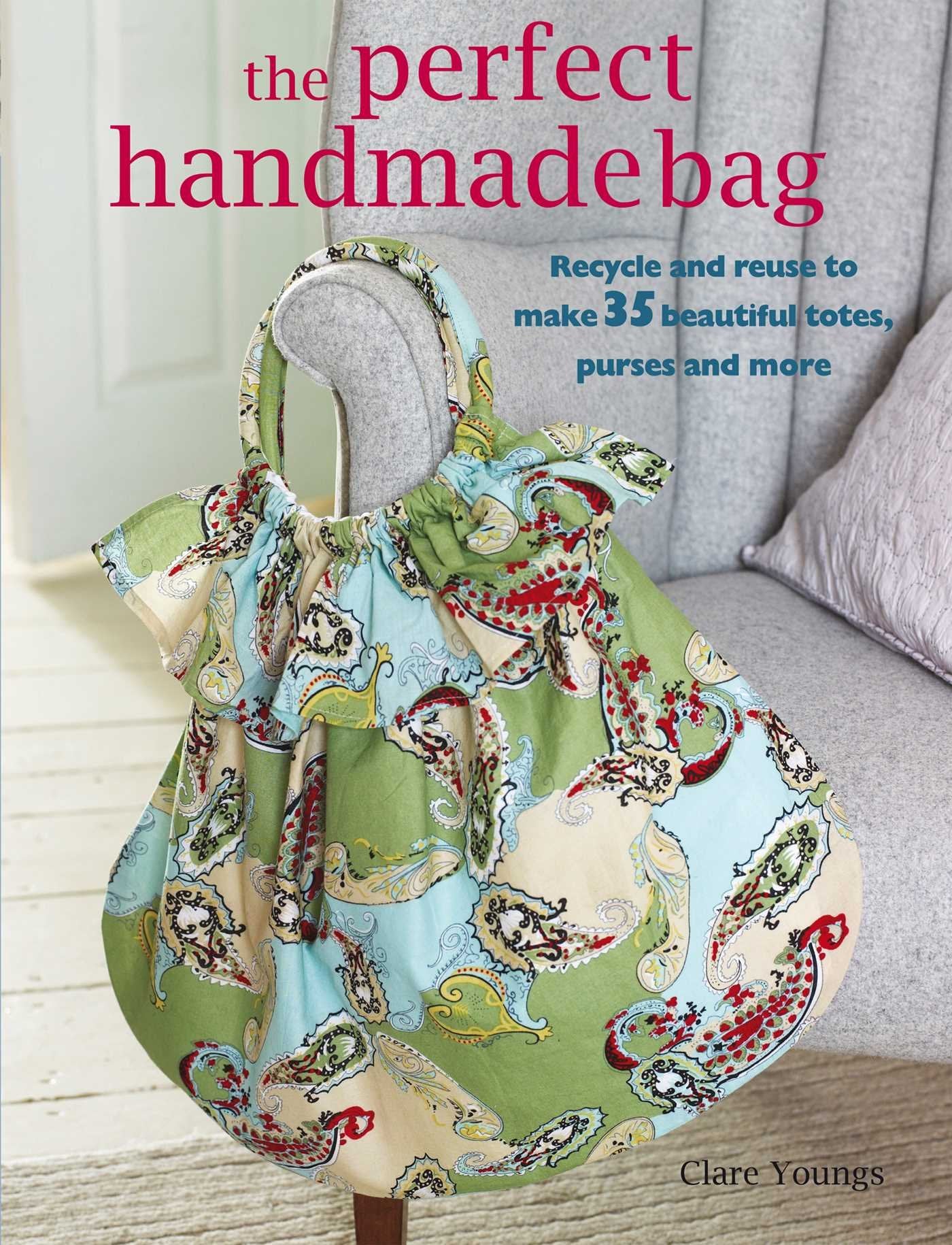 The Perfect Handmade Bag: Recycle and Reuse to Make 35 Beautiful Totes, Purses, and More Hobbies & Crafts