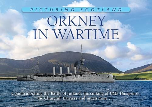 Orkney in Wartime: Picturing Scotland: Commemorating the Battle of Jutland, the sinking of HMS Hampshire, the Churchill Barriers and much more . . . Travel Books