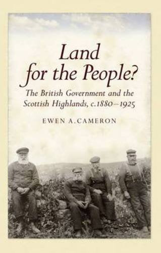 Land for the People?: The British Government and the Scottish Highlands, c.1880-1925 Politics & History