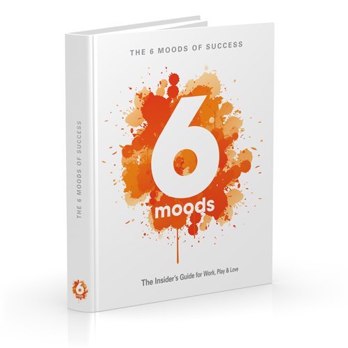 The 6 Moods of Success: The Insider's Guide for Work, Play & Love Business, Finance & Career