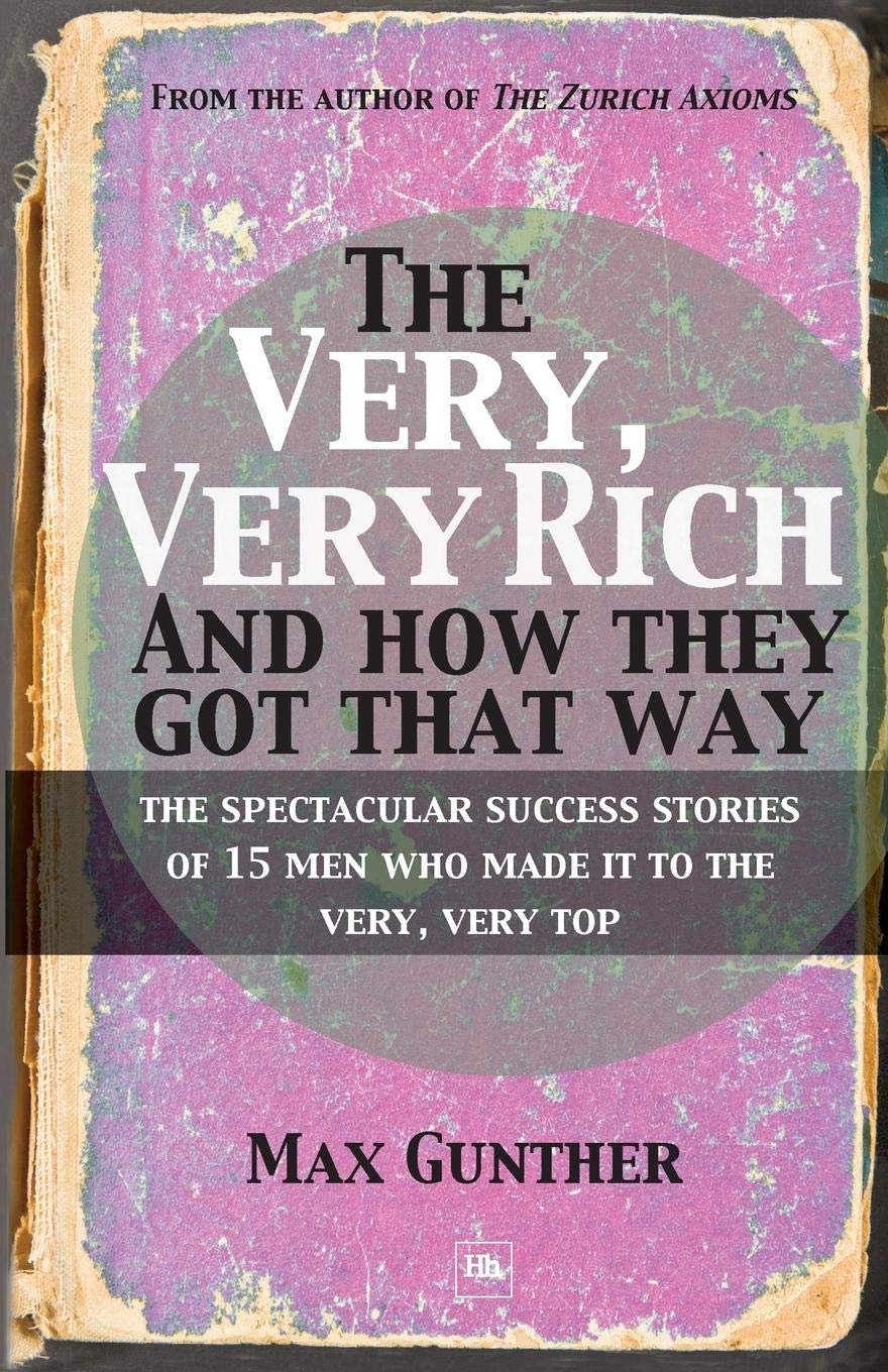 The Very, Very Rich and How They Got That Way: The Spectacular Success Stories of 15 Men Who Made It to the Very, Very Top Business, Finance & Career