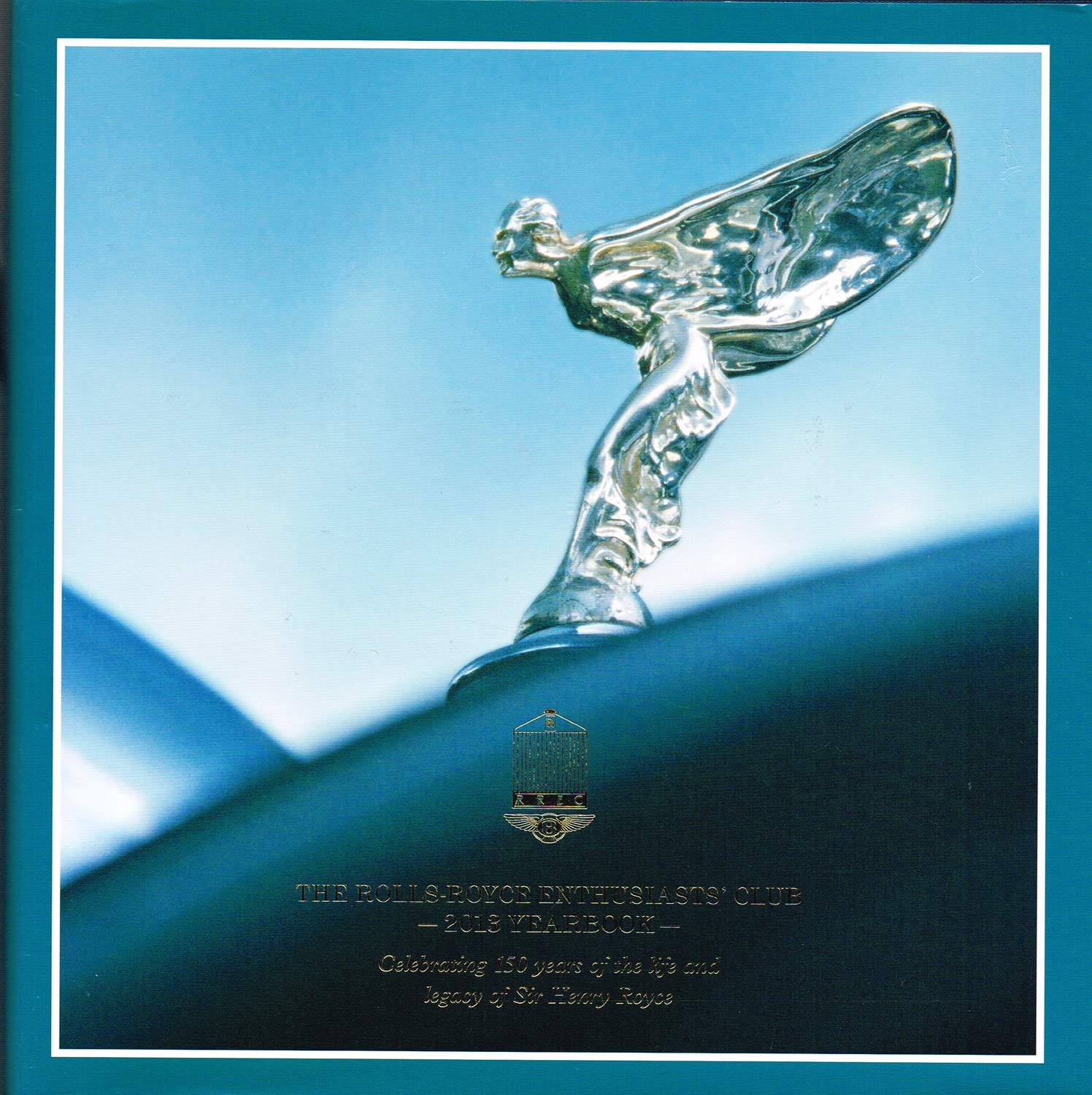 THE ROLLS-ROYCE ENTHUSIASTS' CLUB - 2013 YEARBOOK - Celebrating 150 years of the life and legacy of Sir Henry Royce Books